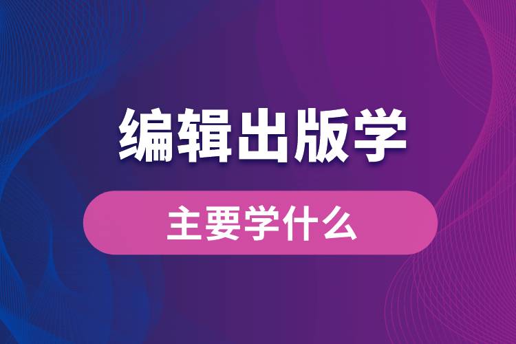 编辑出版学专业主要学什么