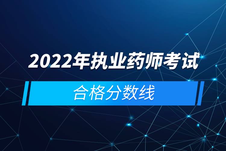 2022年执业药师考试合格分数线