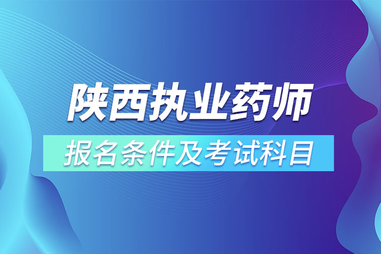 陕西执业药师报名条件及考试科目