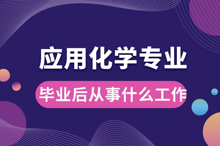 应用化学专业毕业后从事什么工作