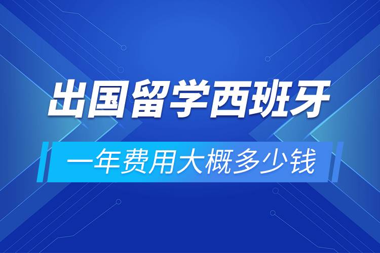 出国留学西班牙一年费用大概多少钱