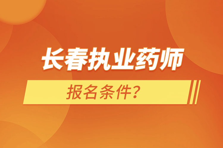 长春执业药师报名条件？