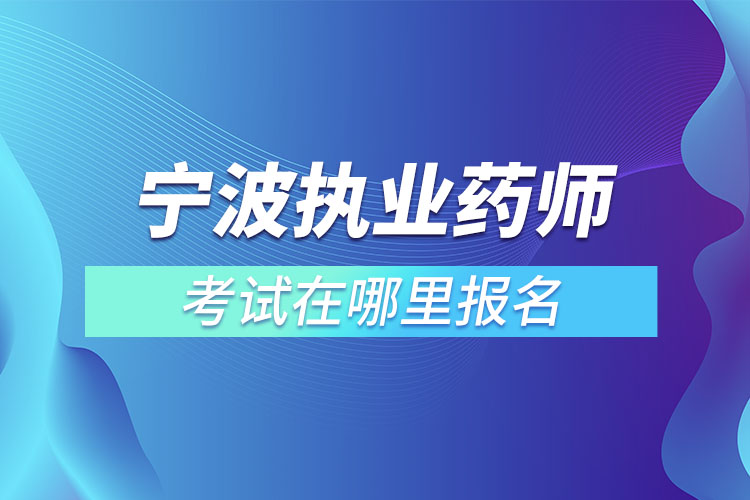 ​宁波执业药师考试在哪里报名