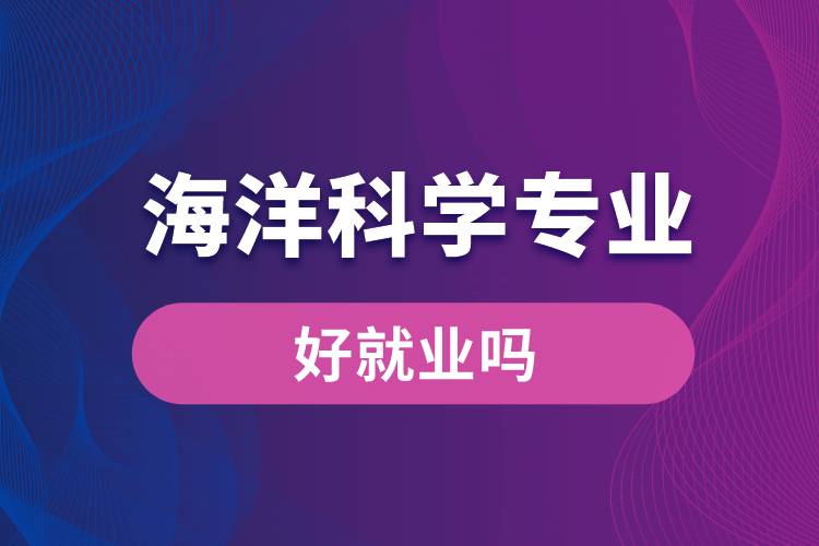 海洋科学专业好就业吗