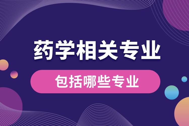 药学相关专业包括哪些专业