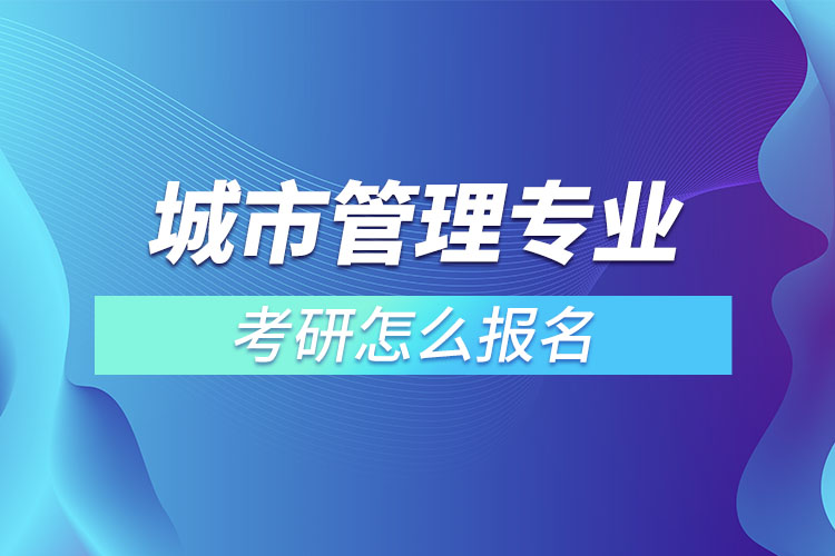 城市管理专业考研怎么报名