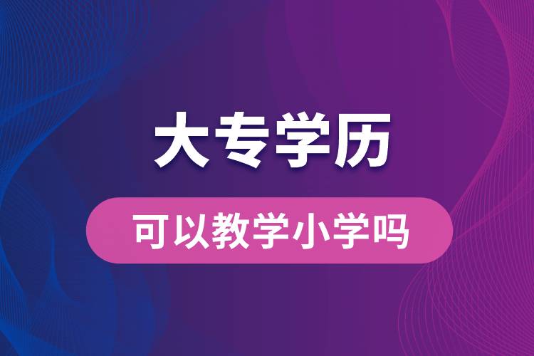 大专学历可以教学小学吗