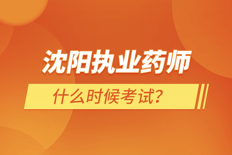 沈阳执业药师什么时候考试？