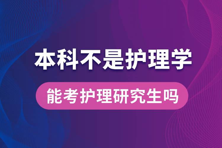 本科不是护理学的能考护理研究生吗