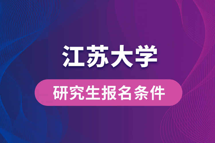 江苏大学研究生报名条件