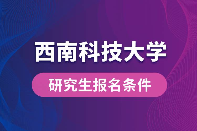 西南科技大学研究生报名条件