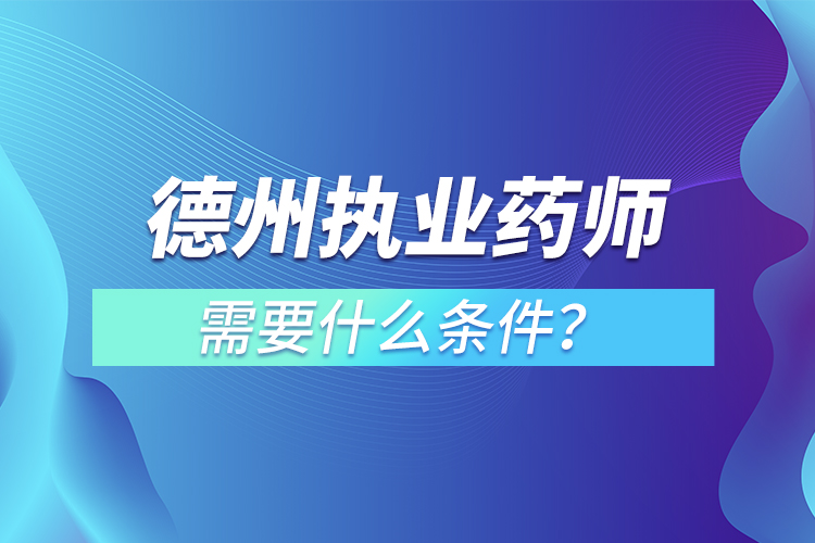 德州执业药师需要什么条件？