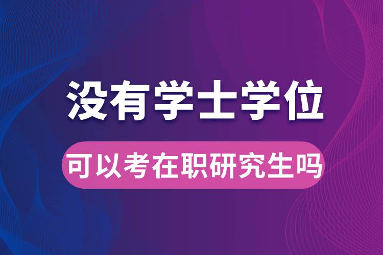 没有学士学位可以考在职研究生吗