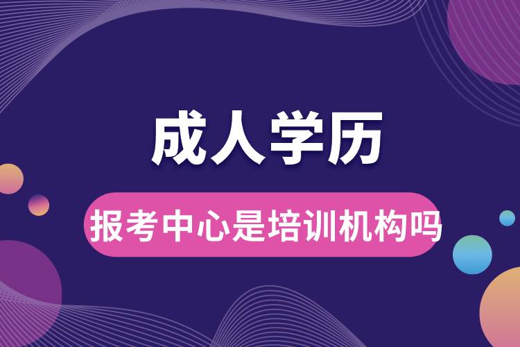 成人学历报考中心是培训机构吗