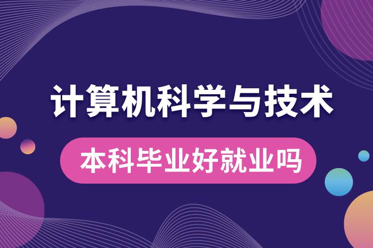 计算机科学与技术本科毕业好就业吗