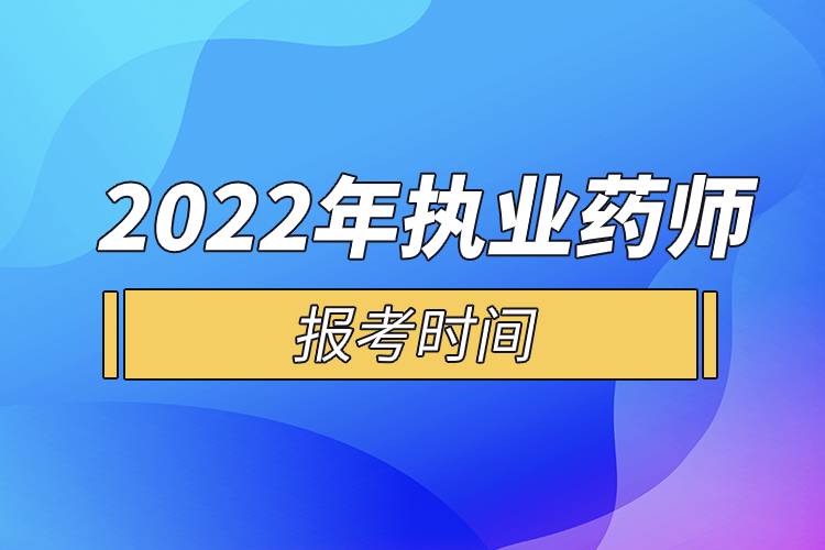 2022年执业药师报考时间