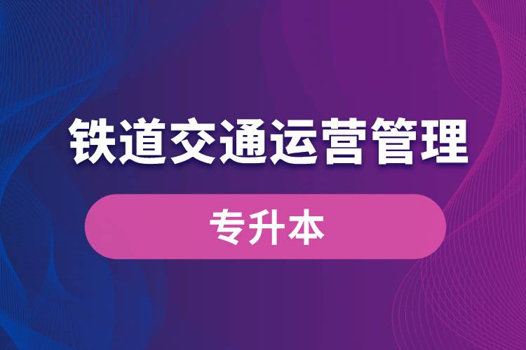 铁道交通运营管理专业有专升本吗？