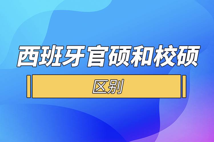 西班牙官硕和校硕的区别