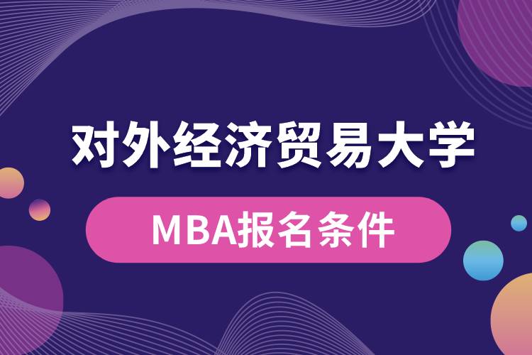 对外经济贸易大学MBA报名条件