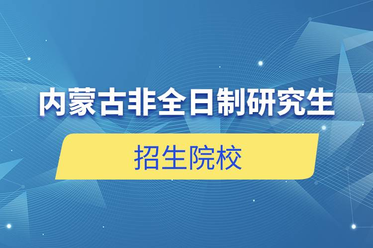 内蒙古非全日制研究生招生院校