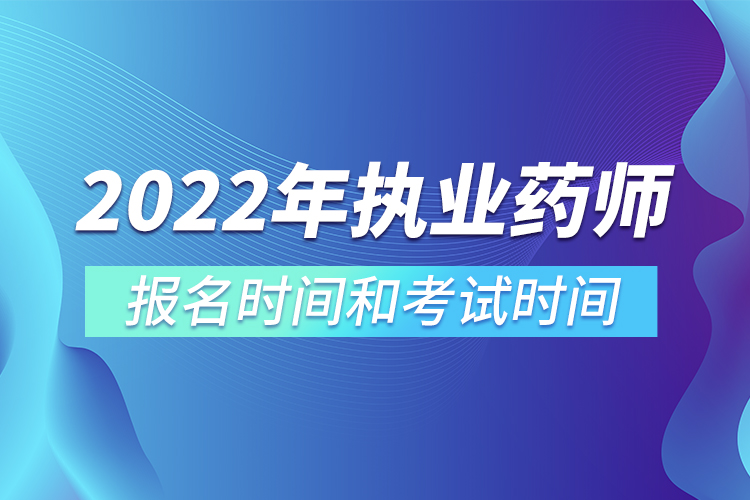 2022年执业药师报名时间和考试时间