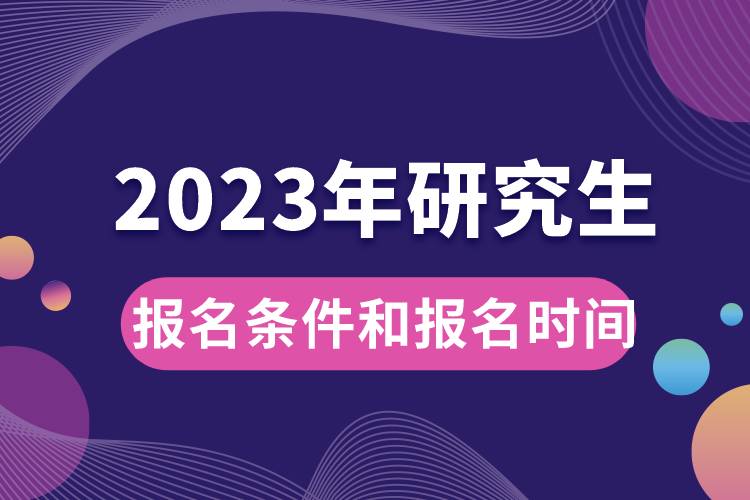 2023年研究生报名条件和报名时间