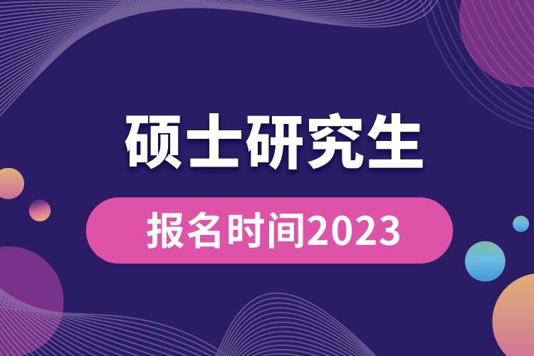 硕士研究生报名时间2023