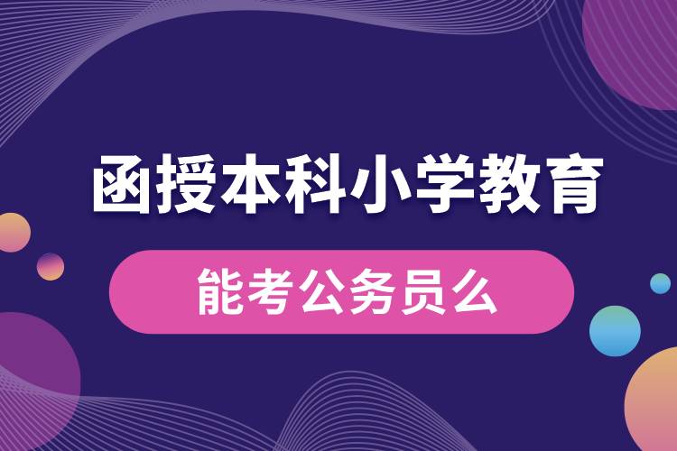 函授本科小学教育能考公务员么