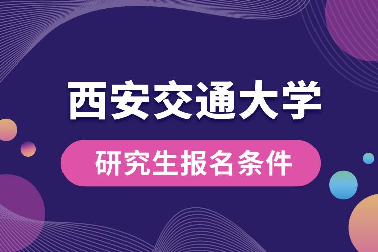 西安交通大学研究生报名条件