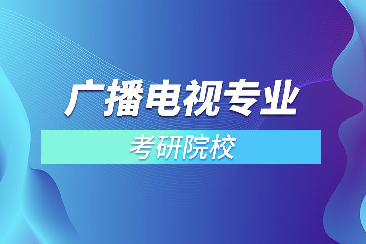 广播电视专业考研有哪些院校