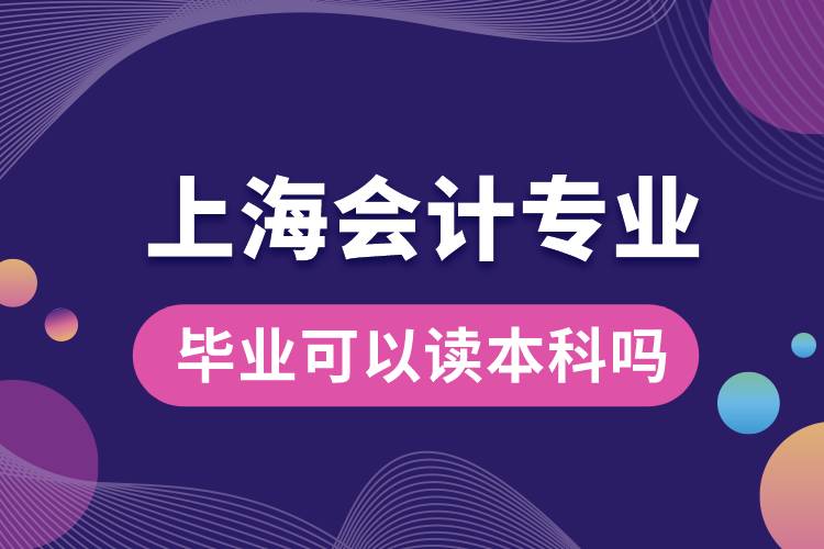 上海会计专业毕业可以读本科吗