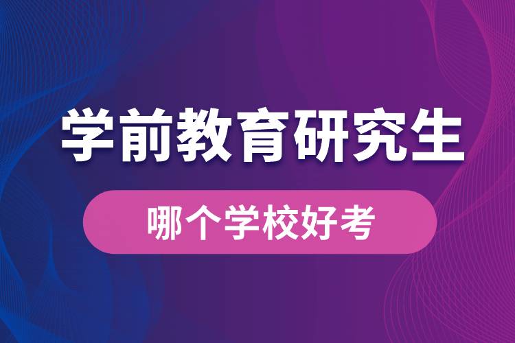 学前教育专业研究生哪个学校好考