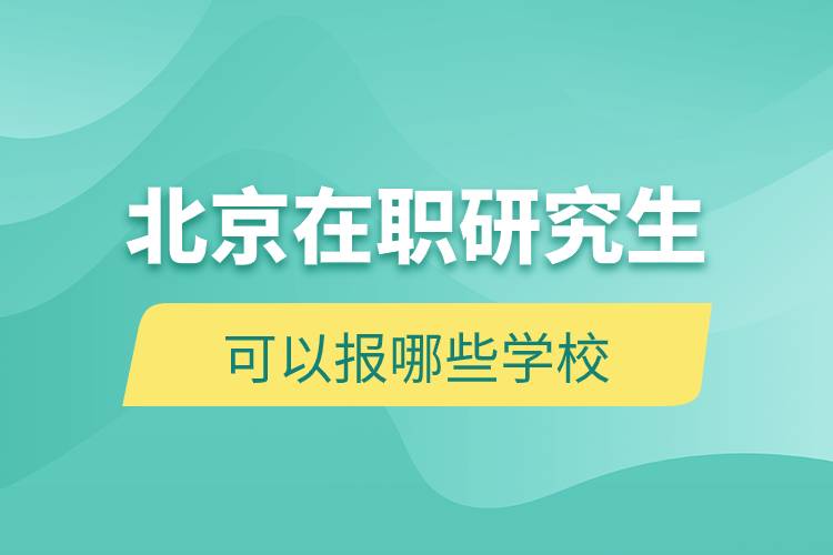 北京在职研究生可以报哪些学校