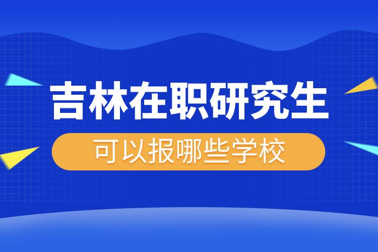 吉林在职研究生可以报哪些学校