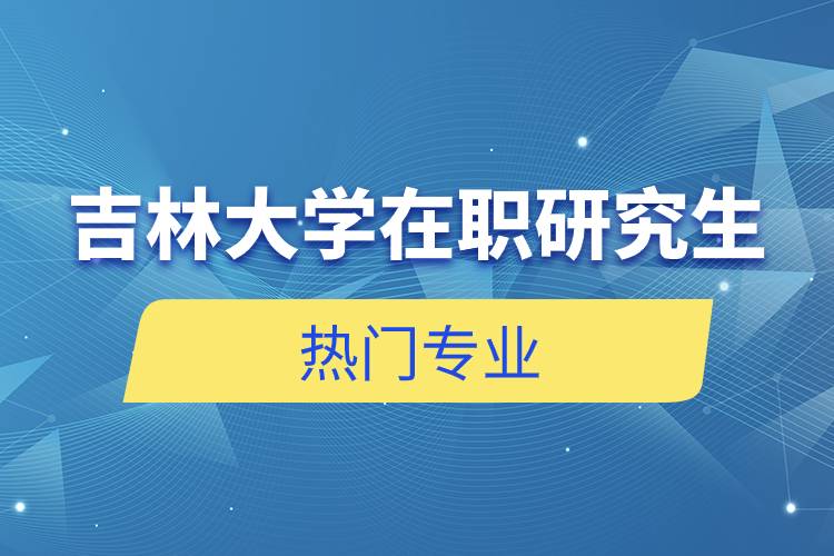 吉林大学在职研究生热门专业