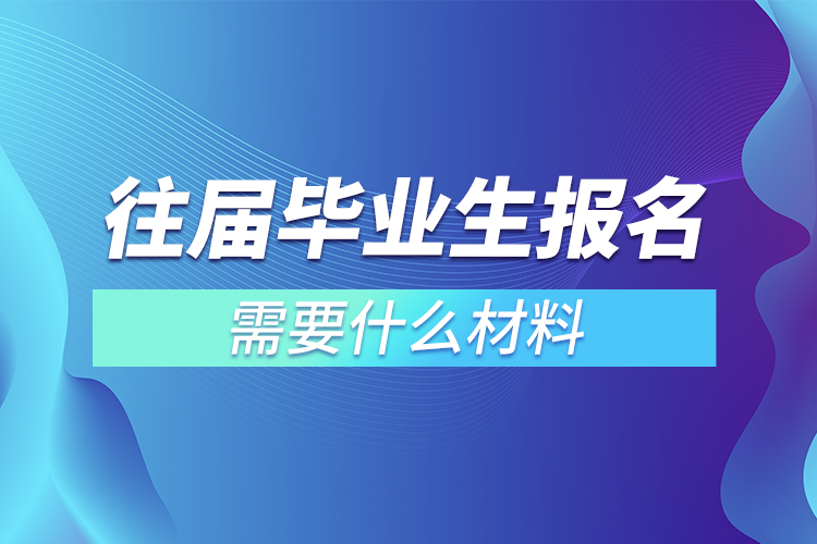 往届毕业生报名需要什么材料