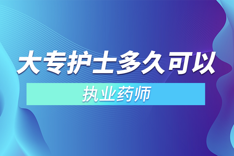 大专护士多久可以考执业药师