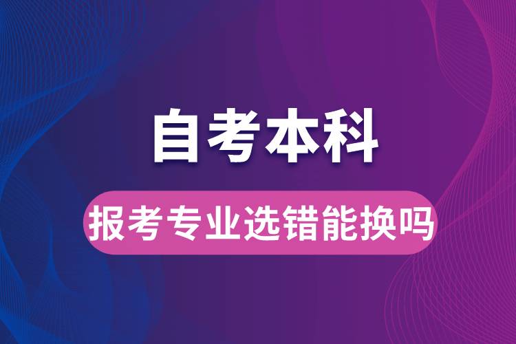 自考本科报考专业选错能换吗