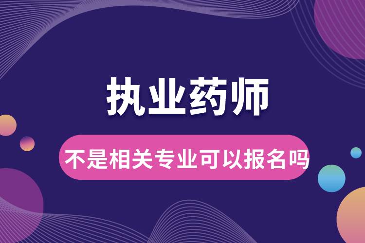 执业药师不是相关专业可以报名吗