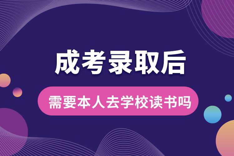 成考录取后需要本人去学校读书吗