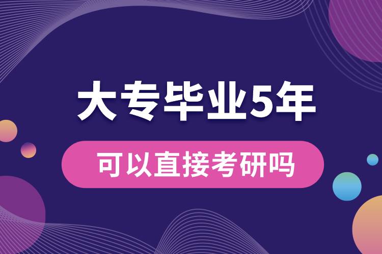 大专毕业5年可以直接考研吗