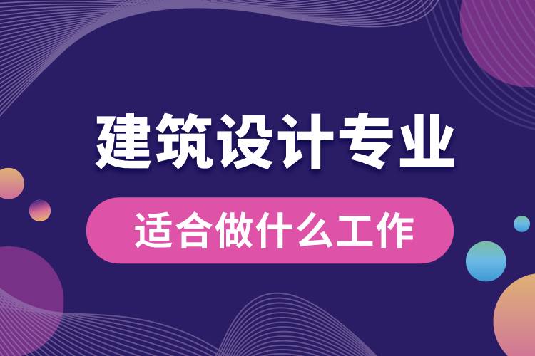 建筑设计专业适合做什么工作