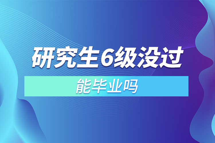 研究生6级没过能毕业吗