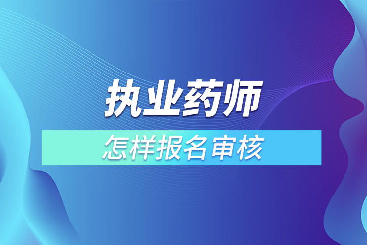 执业药师怎样报名审核