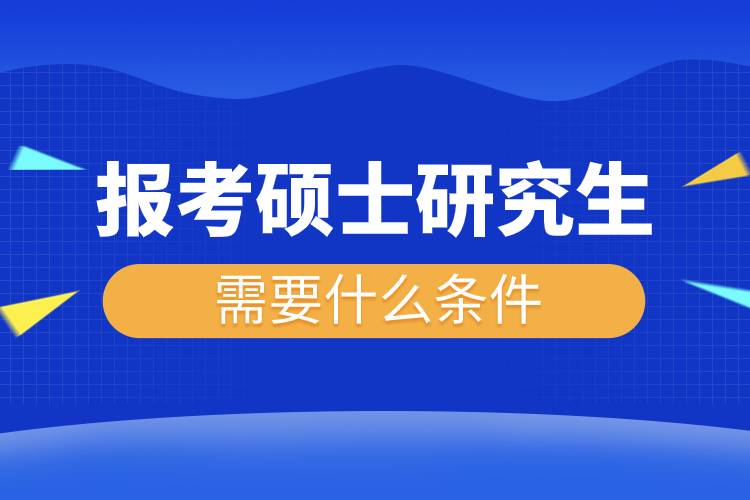 报考硕士研究生需要什么条件.jpg