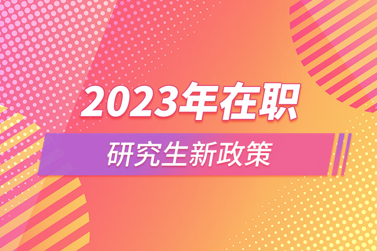 2023年在职研究生新政策.jpg