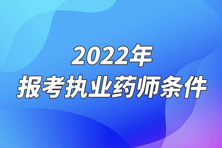 2022年报考执业药师条件.jpg