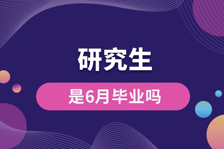 研究生是6月毕业吗.jpg