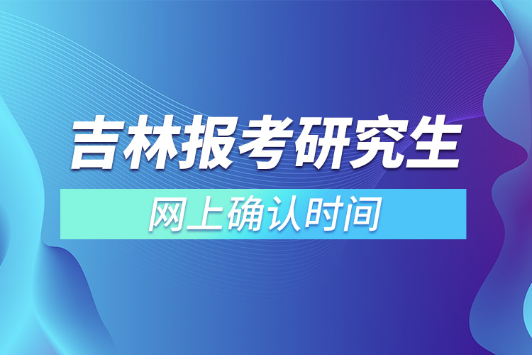 吉林报考研究生网上确认时间.jpg