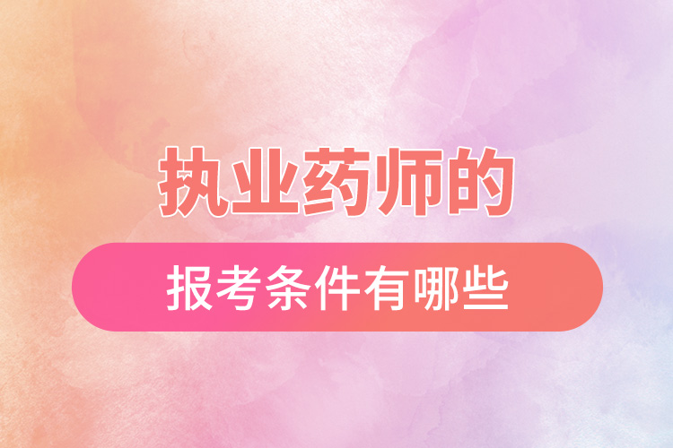 执业药师的报考条件有哪些.jpg